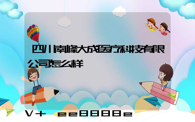 四川南峰大成医疗科技有限公司怎么样