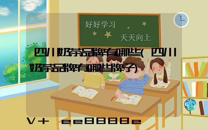 四川奶茶品牌有哪些(四川奶茶品牌有哪些牌子)