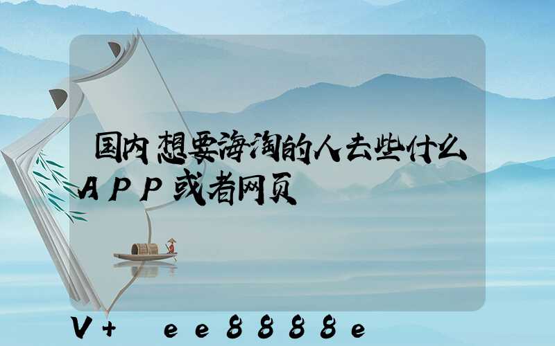 国内想要海淘的人去些什么APP或者网页