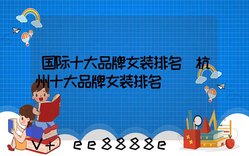 国际十大品牌女装排名(杭州十大品牌女装排名)