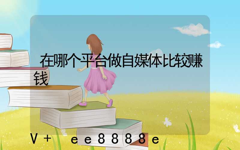 在哪个平台做自媒体比较赚钱