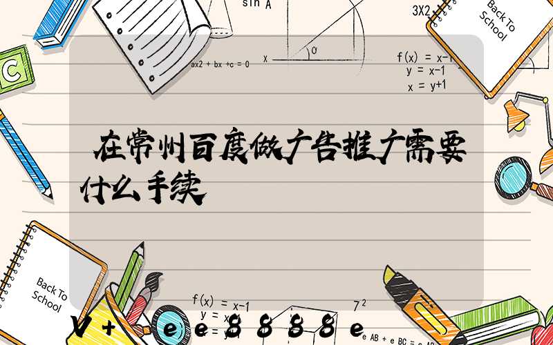 在常州百度做广告推广需要什么手续