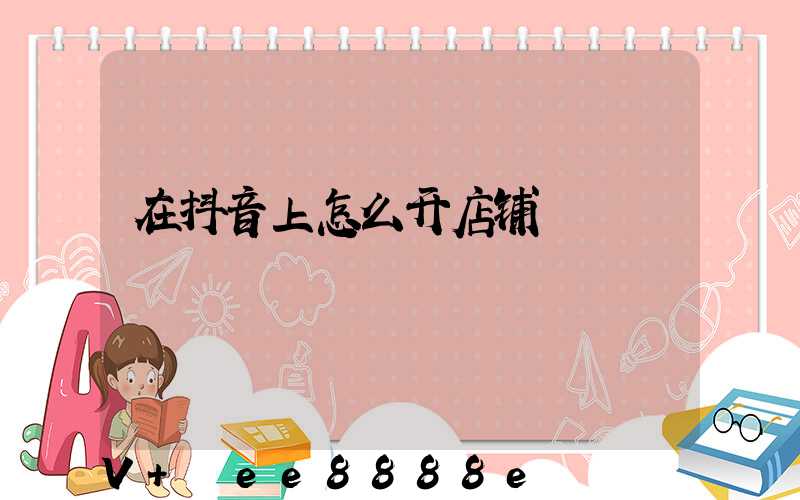 在抖音上怎么开店铺