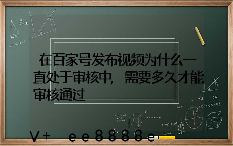 在百家号发布视频为什么一直处于审核中,需要多久才能审核通过