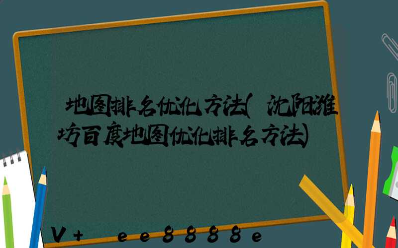 地图排名优化方法(沈阳潍坊百度地图优化排名方法)