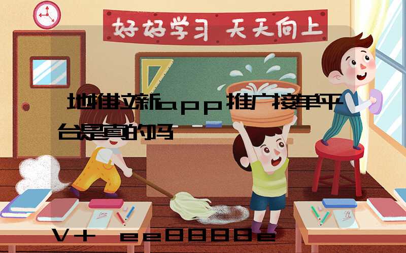 地推拉新app推广接单平台是真的吗