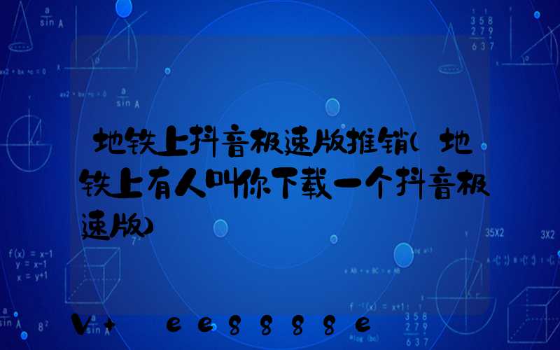 地铁上抖音极速版推销(地铁上有人叫你下载一个抖音极速版)
