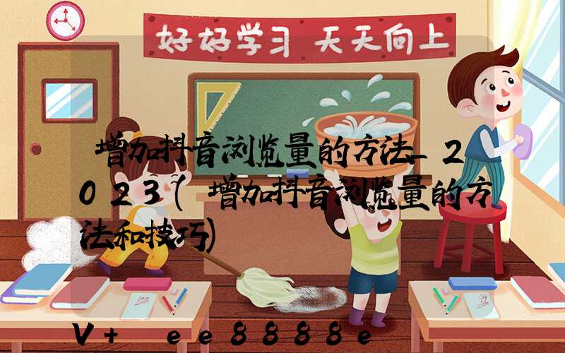 增加抖音浏览量的方法_2023(增加抖音浏览量的方法和技巧)