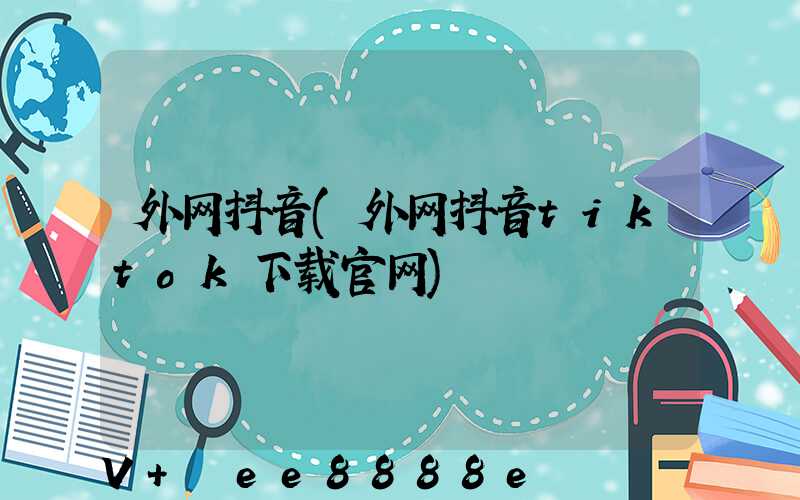 外网抖音(外网抖音tiktok下载官网)