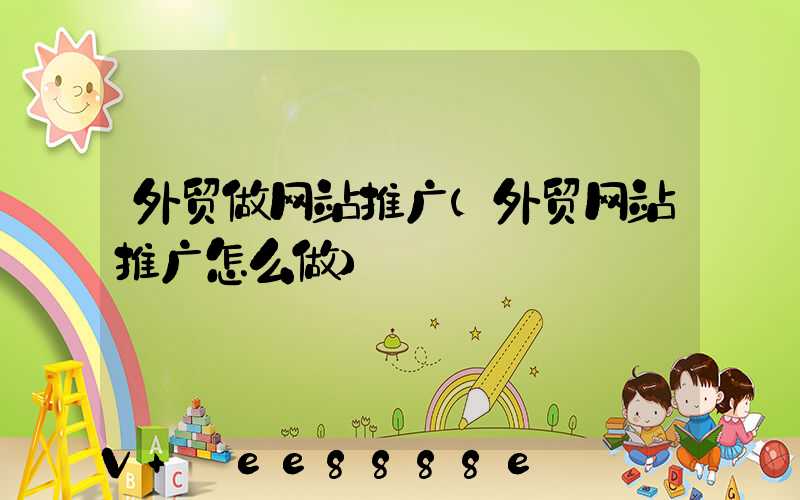外贸做网站推广(外贸网站推广怎么做)