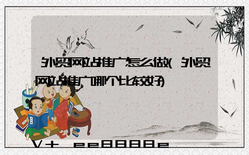 外贸网站推广怎么做(外贸网站推广哪个比较好)