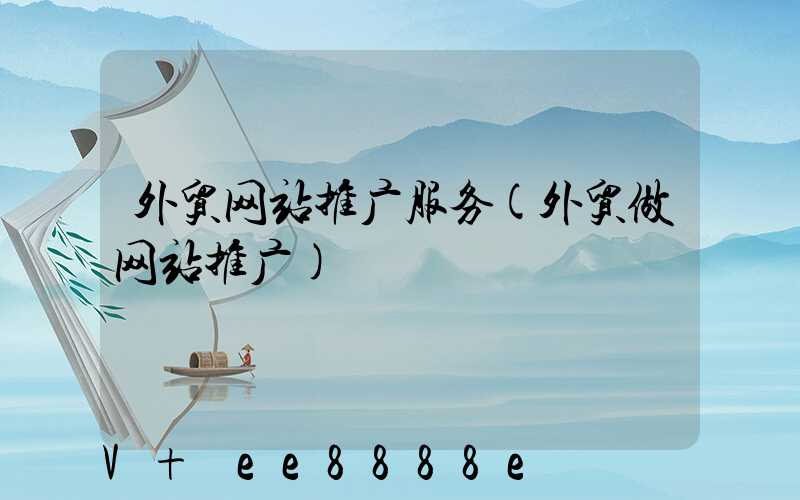 外贸网站推广服务(外贸做网站推广)