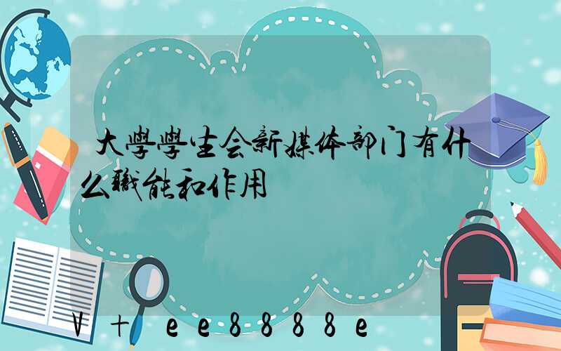 大学学生会新媒体部门有什么职能和作用