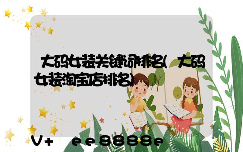 大码女装关键词排名(大码女装淘宝店排名)