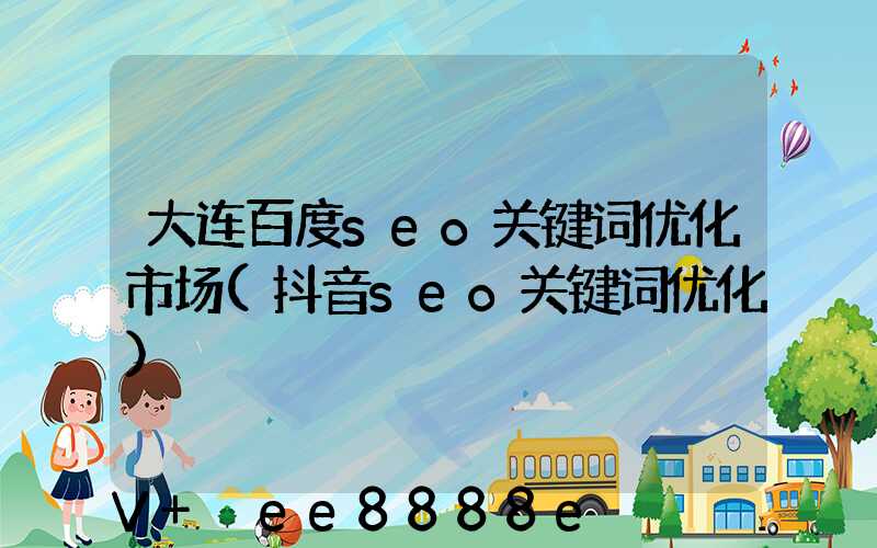 大连百度seo关键词优化市场(抖音seo关键词优化)