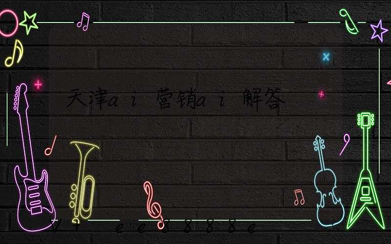 天津ai营销ai解答