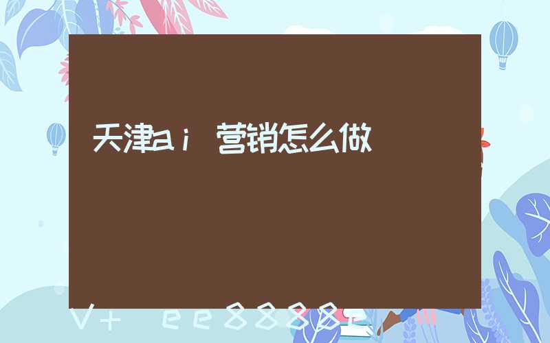 天津ai营销怎么做