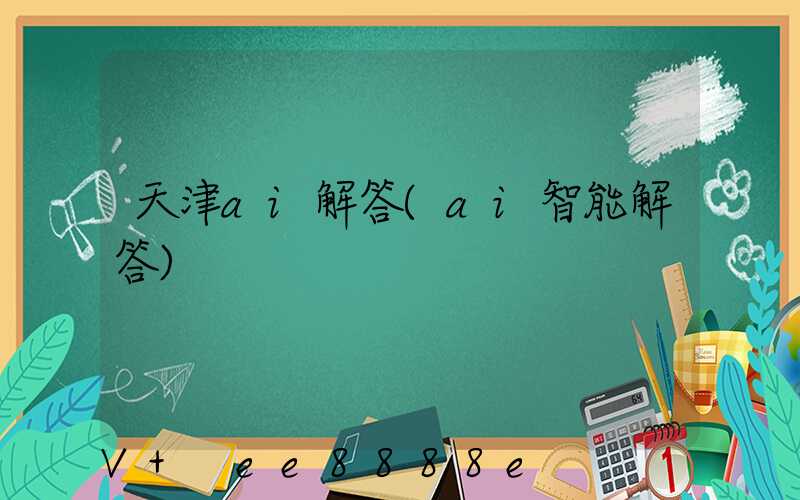 天津ai解答(ai智能解答)