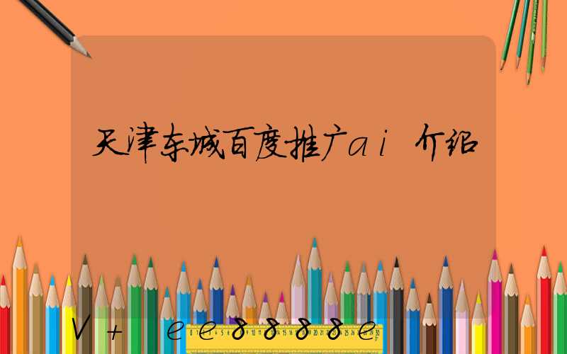 天津东城百度推广ai介绍