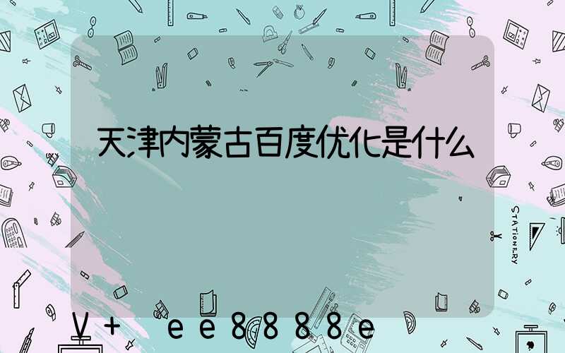 天津内蒙古百度优化是什么