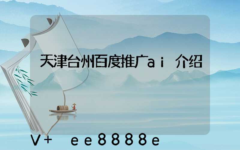 天津台州百度推广ai介绍