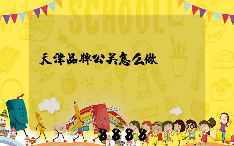 天津品牌公关怎么做