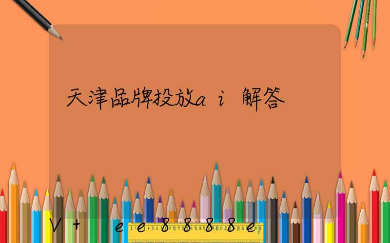天津品牌投放ai解答