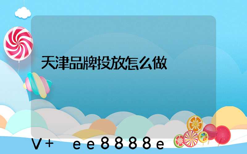 天津品牌投放怎么做