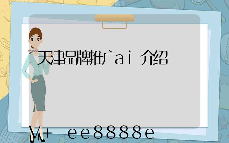 天津品牌推广ai介绍
