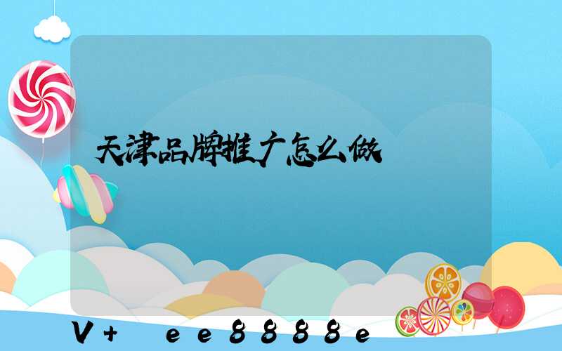 天津品牌推广怎么做