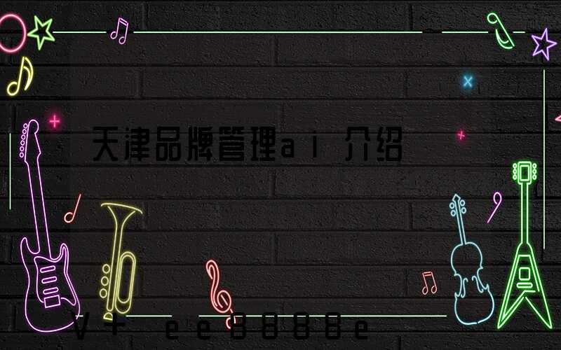 天津品牌管理ai介绍