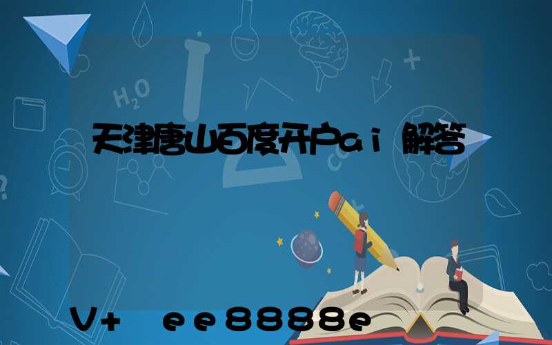 天津唐山百度开户ai解答