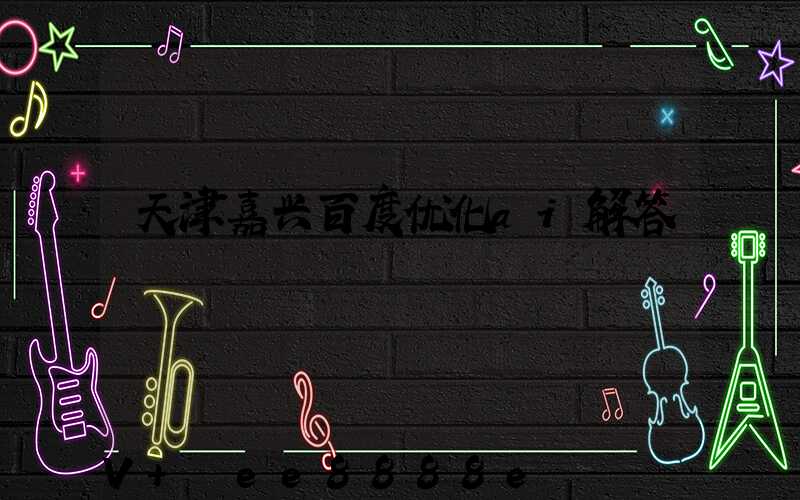 天津嘉兴百度优化ai解答