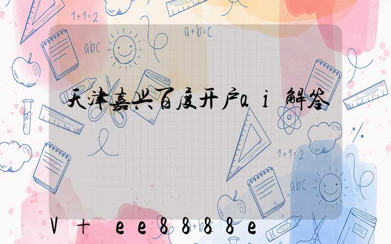 天津嘉兴百度开户ai解答