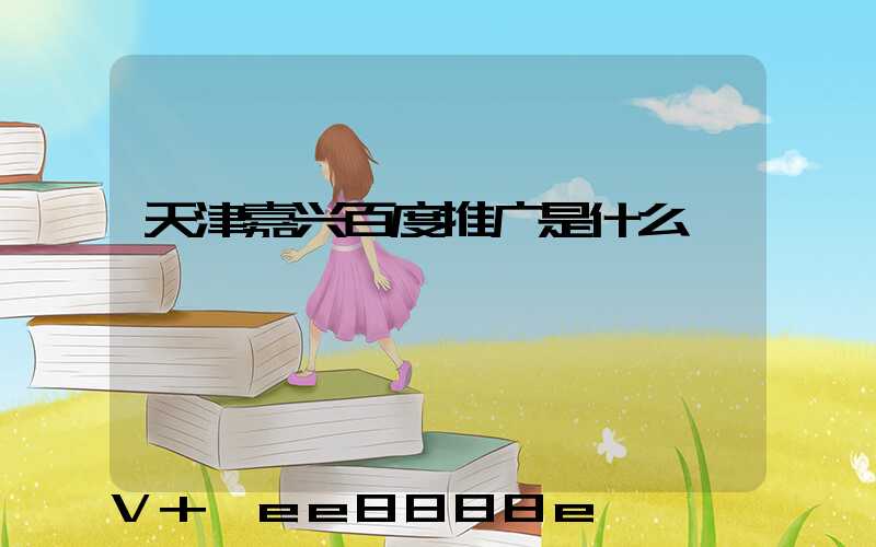 天津嘉兴百度推广是什么