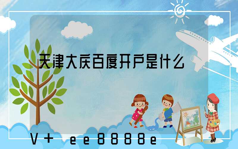 天津大庆百度开户是什么