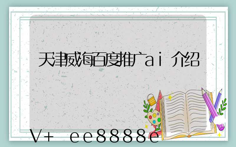 天津威海百度推广ai介绍