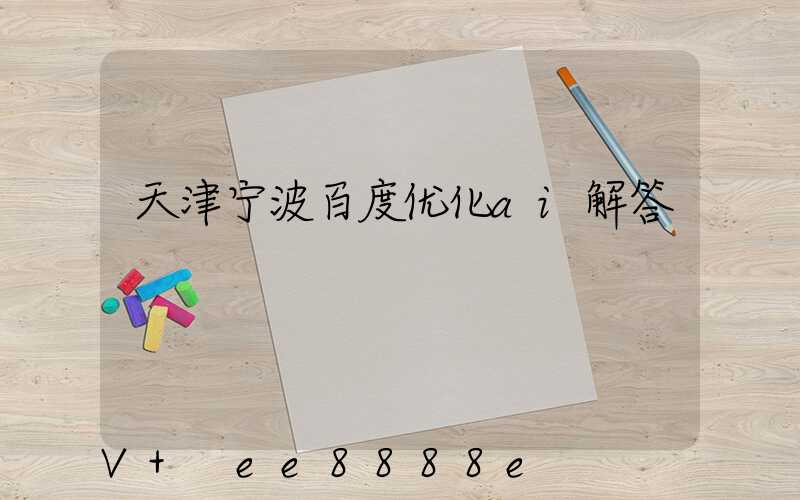 天津宁波百度优化ai解答