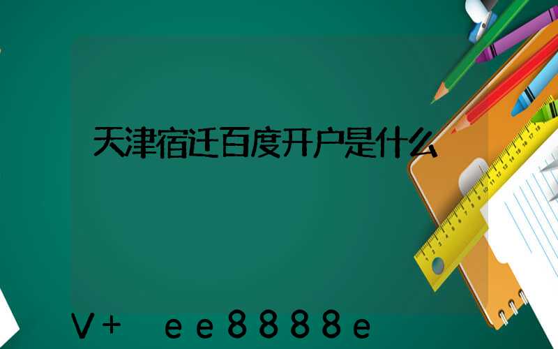 天津宿迁百度开户是什么