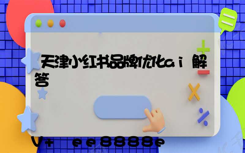 天津小红书品牌优化ai解答