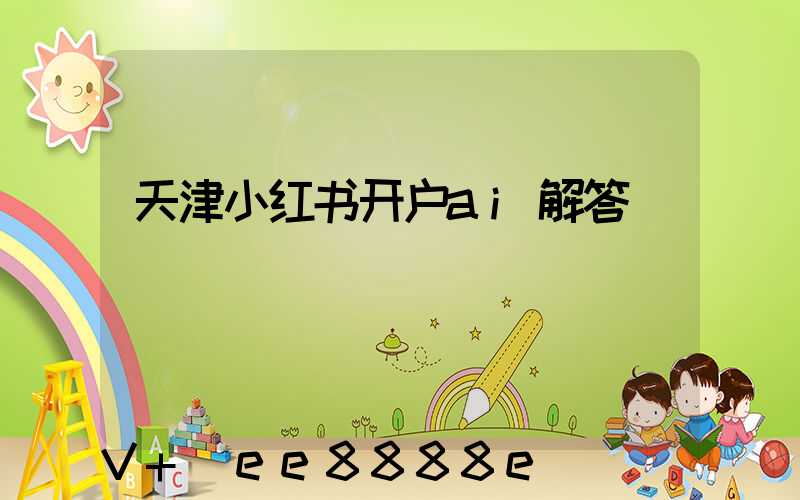 天津小红书开户ai解答