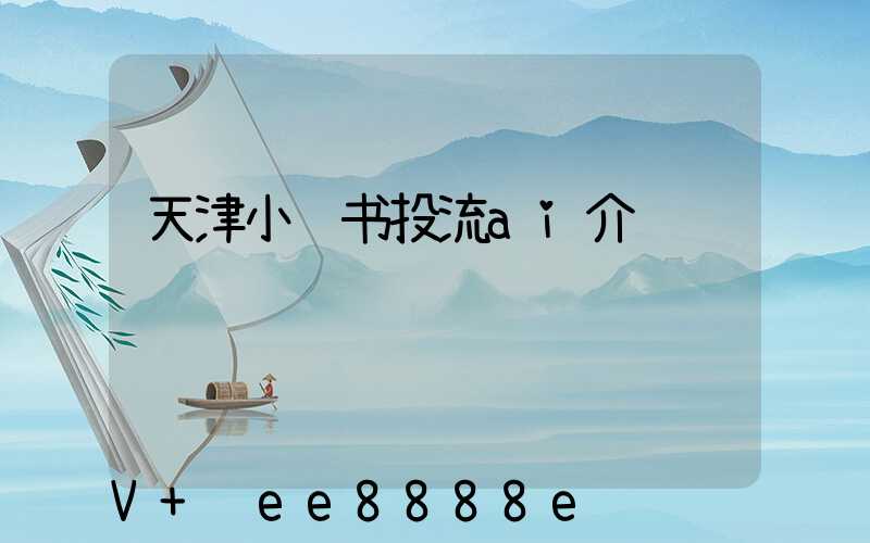 天津小红书投流ai介绍
