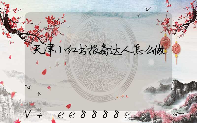 天津小红书报备达人怎么做