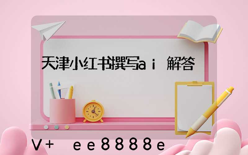 天津小红书撰写ai解答