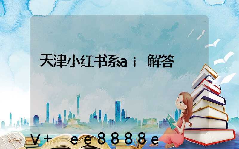 天津小红书系ai解答