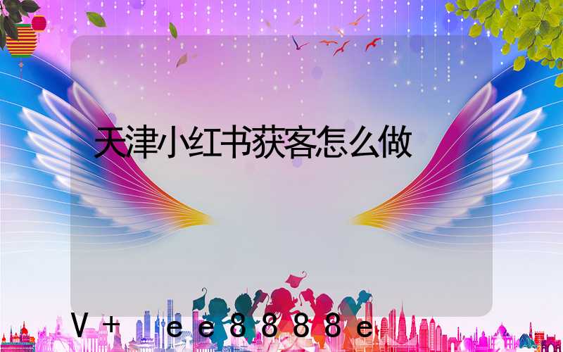 天津小红书获客怎么做
