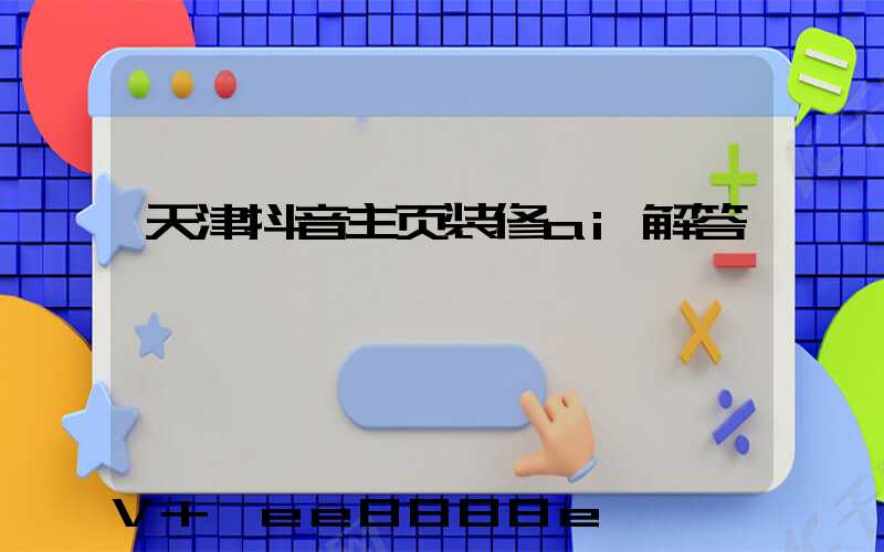 天津抖音主页装修ai解答