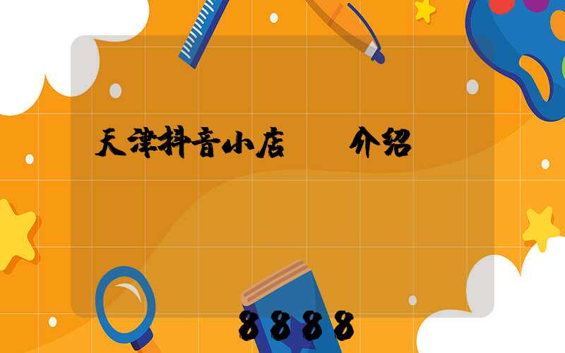 天津抖音小店ai介绍