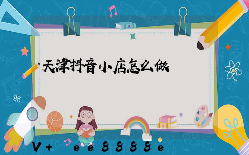 天津抖音小店怎么做
