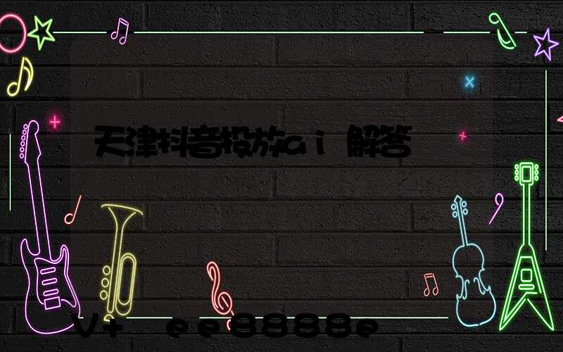天津抖音投放ai解答